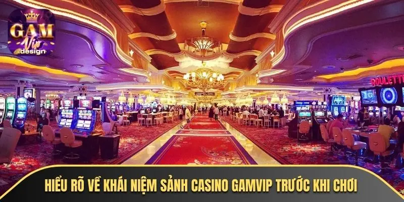 Hiểu rõ về khái niệm sảnh casino GAMVIP trước khi chơi