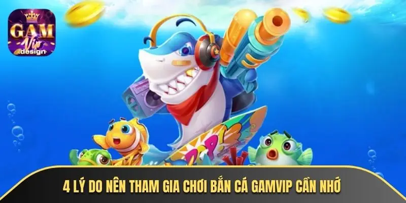 4 lý do nên tham gia chơi bắn cá GAMVIP cần nhớ